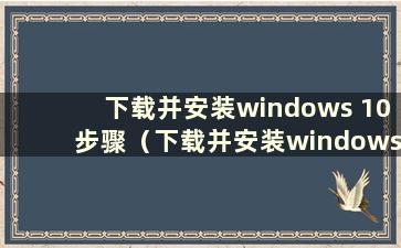 下载并安装windows 10步骤（下载并安装windows 10）